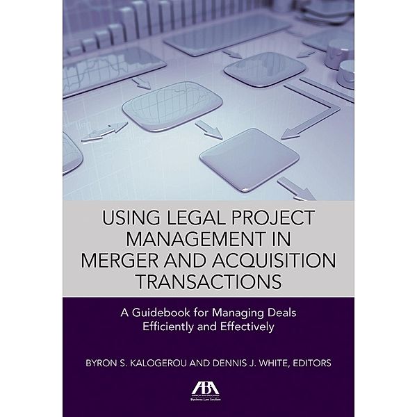 American Bar Association: Using Legal Project Management in Merger and Acquisition Transactions, Dennis J. White, Byron S. Kalogerou