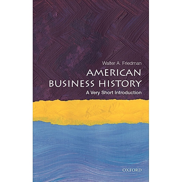 American Business History: A Very Short Introduction, Walter A. Friedman