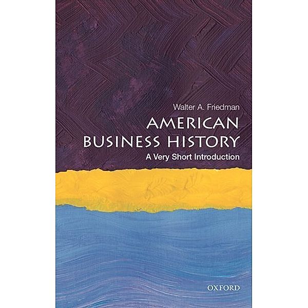 American Business History: A Very Short Introduction, Walter A. Friedman