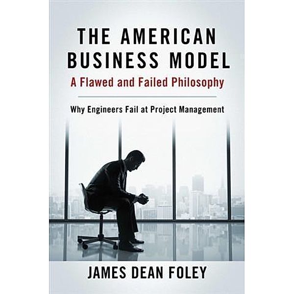 American Business Model; A Flawed and Failed Philosophy, James Dean Foley