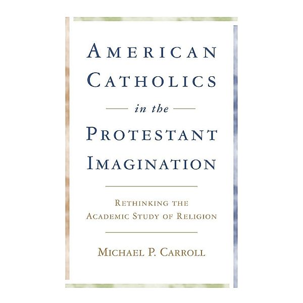 American Catholics in the Protestant Imagination, Michael P. Carroll