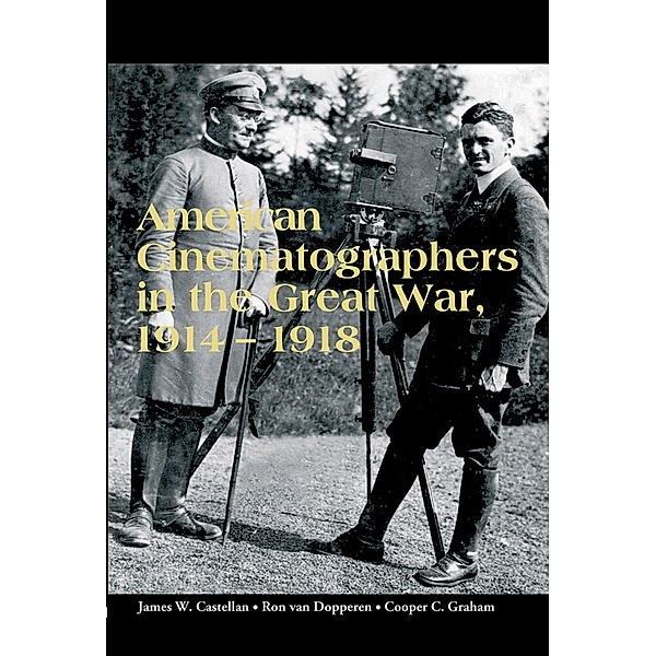 American Cinematographers in the Great War, 1914-1918, James W. Castellan, Ron van Dopperen, Copper C. Graham