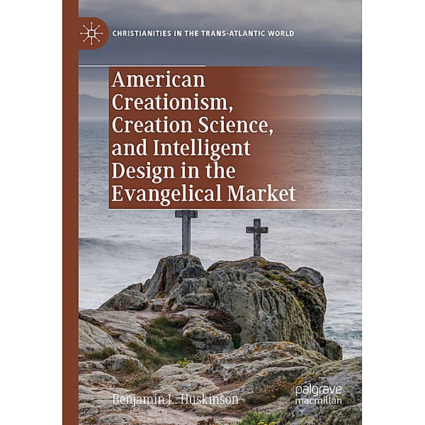 American Creationism, Creation Science, and Intelligent Design in the Evangelical Market, Benjamin L. Huskinson