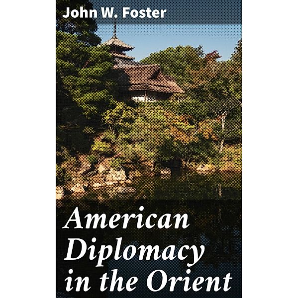 American Diplomacy in the Orient, John W. Foster