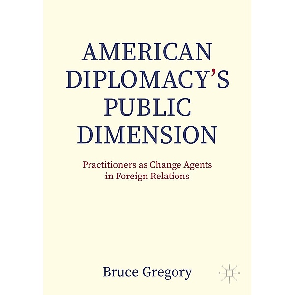 American Diplomacy's Public Dimension / Palgrave Macmillan Series in Global Public Diplomacy, Bruce Gregory
