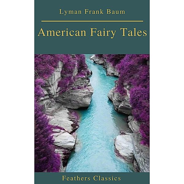 American Fairy Tales (Best Navigation, Active TOC)(Feathers Classics), Lyman Frank Baum, Feathers Classics