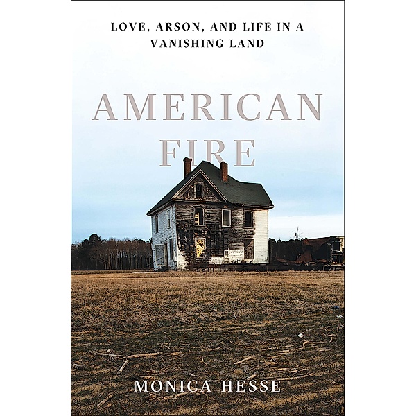 American Fire: Love, Arson, and Life in a Vanishing Land, Monica Hesse