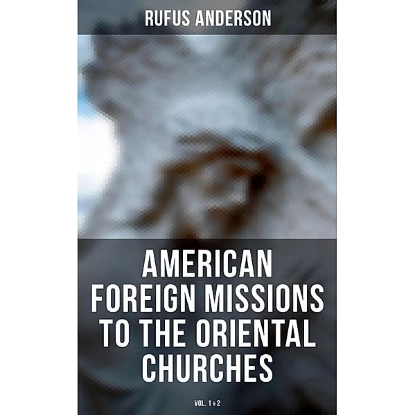 American Foreign Missions to the Oriental Churches (Vol. 1&2), Rufus Anderson