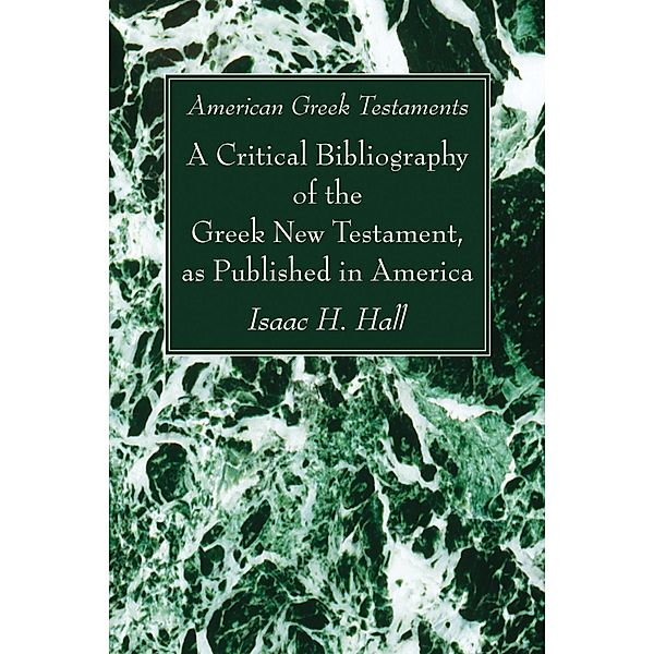 American Greek Testaments. A Critical Bibliography of the Greek New Testament, as Published in America, Isaac H. Hall
