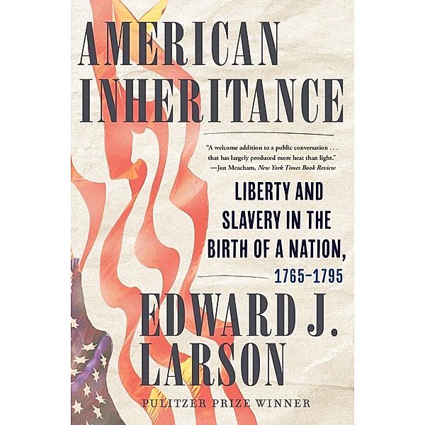American Inheritance: Liberty and Slavery in the Birth of a Nation, 1765-1795, Edward J. Larson