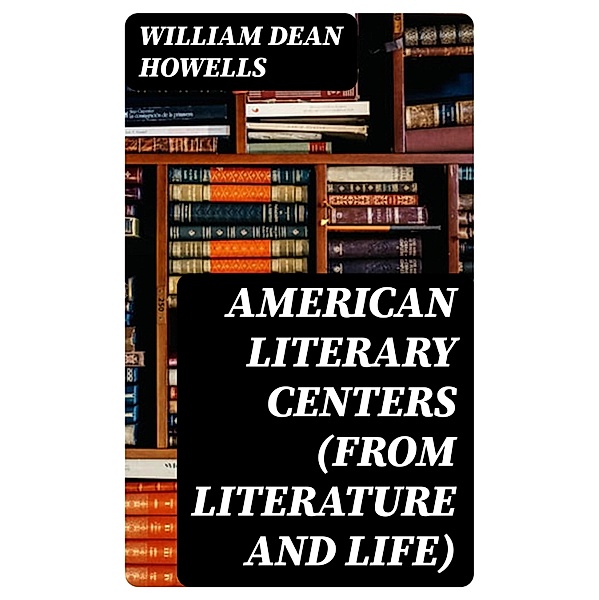 American Literary Centers (from Literature and Life), William Dean Howells