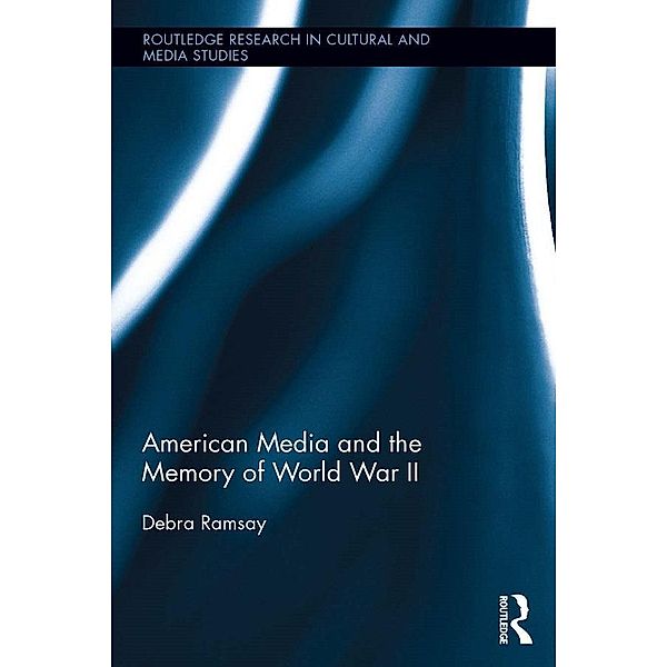 American Media and the Memory of World War II / Routledge Research in Cultural and Media Studies, Debra Ramsay