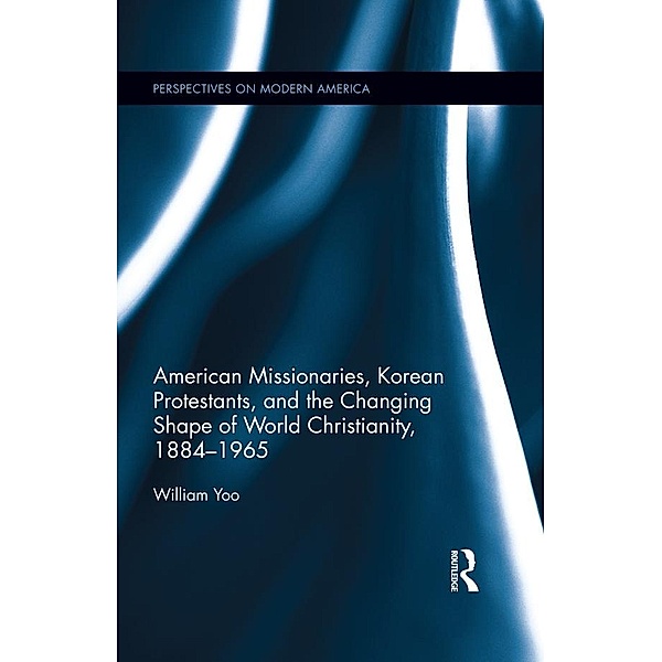 American Missionaries, Korean Protestants, and the Changing Shape of World Christianity, 1884-1965, William Yoo