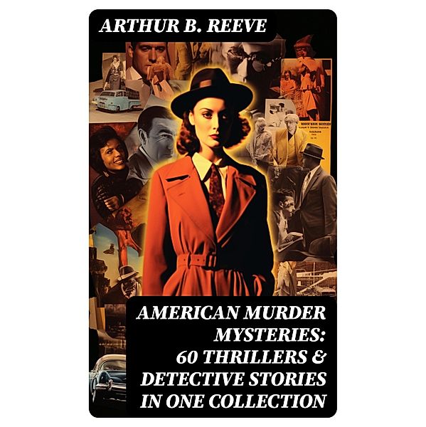 American Murder Mysteries: 60 Thrillers & Detective Stories in One Collection, Arthur B. Reeve