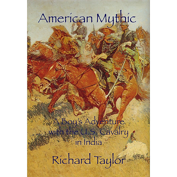 American Mythic A Boy's Adventure with the U.S. Cavalry in India, Richard Taylor