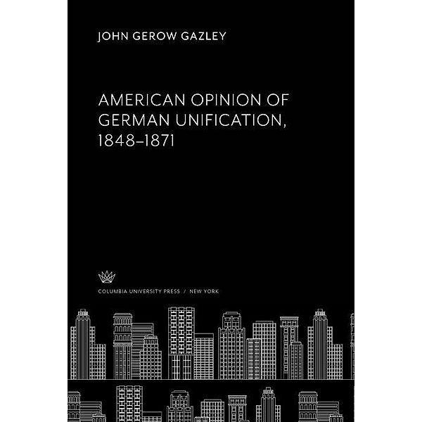 American Opinion of German Unification, 1848-1871, John Gerow Gazley