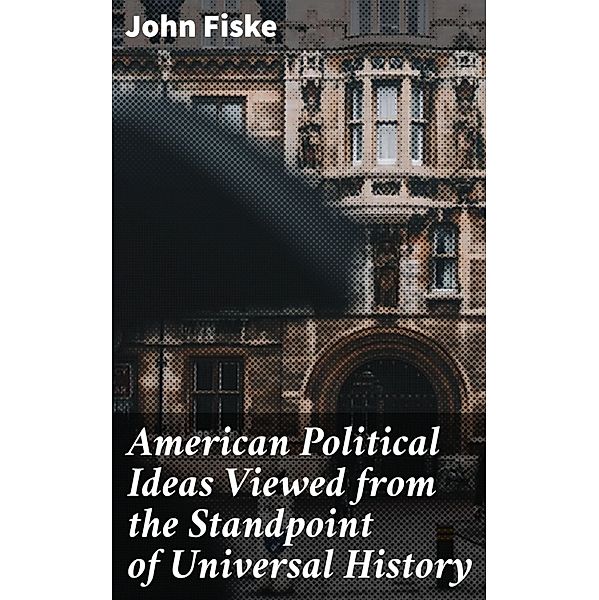 American Political Ideas Viewed from the Standpoint of Universal History, John Fiske