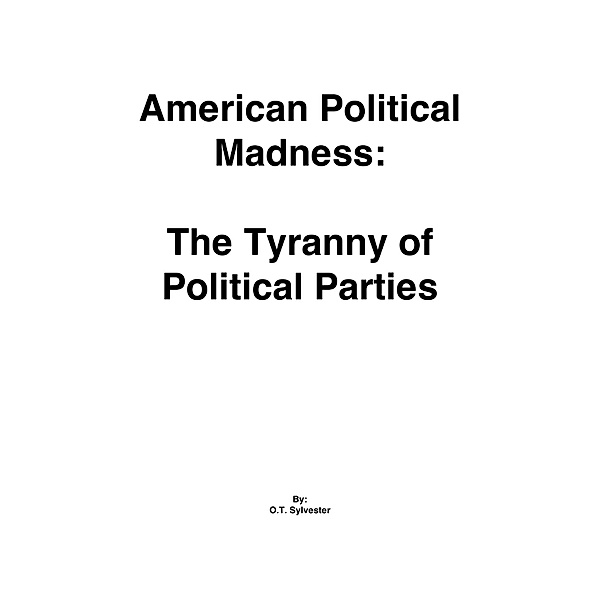 American Political Madness:  The Tyranny of Political Parties, O. T. Sylvester