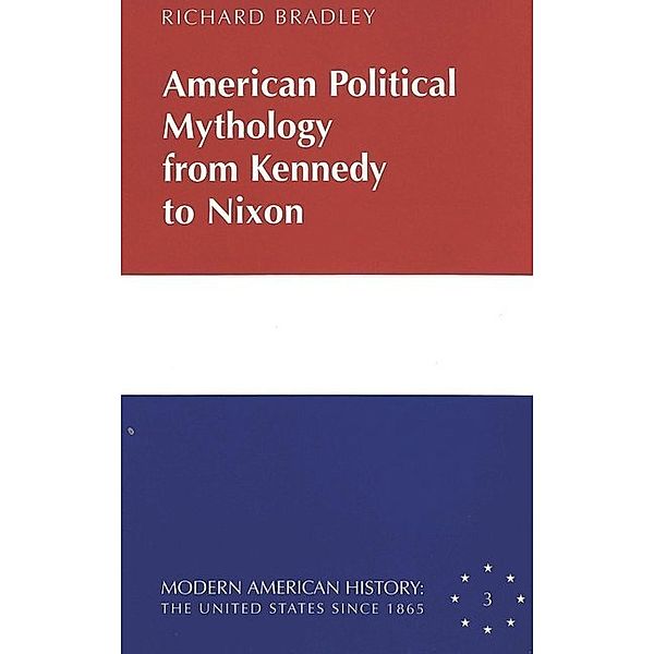 American Political Mythology from Kennedy to Nixon, Richard Bradley