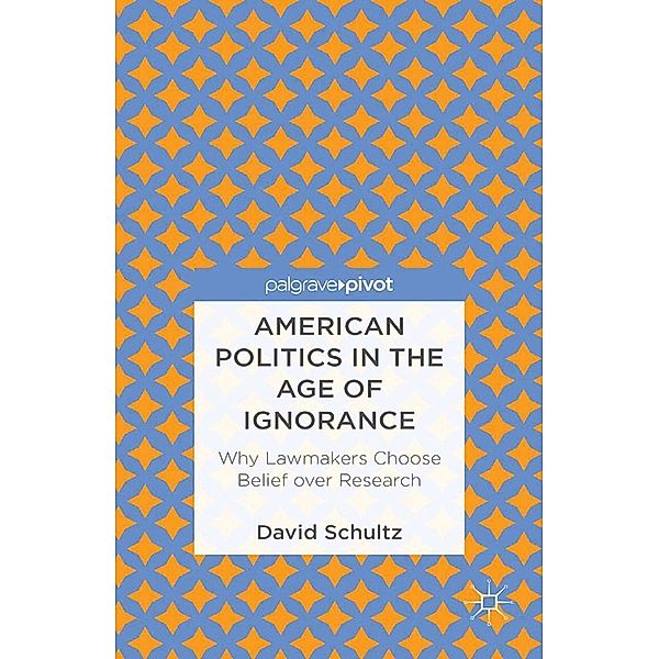 American Politics in the Age of Ignorance: Why Lawmakers Choose Belief over Research, D. Schultz