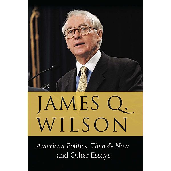 American Politics, Then & Now: And Other Essays, James Q. Wilson