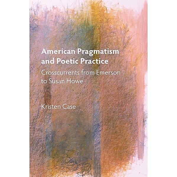 American Pragmatism and Poetic Practice / Mind and American Literature Bd.1, Kristen Case