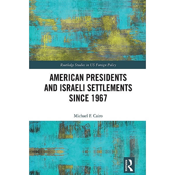 American Presidents and Israeli Settlements since 1967, Michael F. Cairo