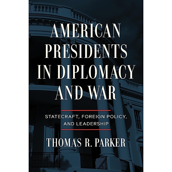 American Presidents in Diplomacy and War, Thomas R. Parker