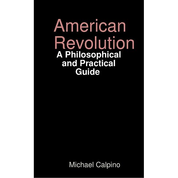 American Revolution: A Philosophical and Practical Guide, Michael Calpino