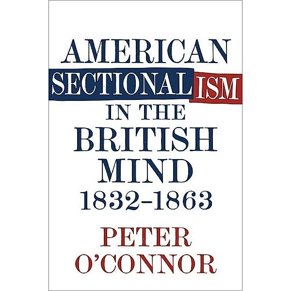 American Sectionalism in the British Mind, 1832-1863, Peter O'Connor