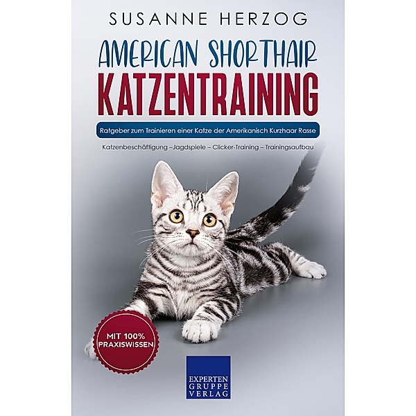 American Shorthair Katzentraining - Ratgeber zum Trainieren einer Katze der Amerikanisch Kurzhaar Rasse / American Shorthair Katzen Bd.2, Susanne Herzog