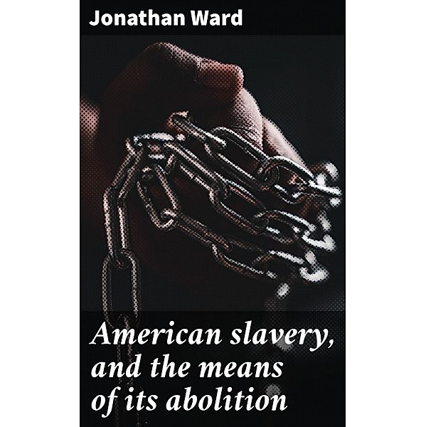 American slavery, and the means of its abolition, Jonathan Ward