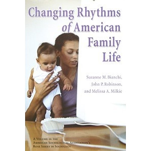 American Sociological Association's Rose Series: Changing Rhythms of American Family Life, Bianchi Suzanne M. Bianchi, Milke Melissa A. Milke, Robinson John P. Robinson