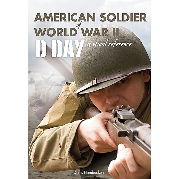 American Soldier of WWII: D-Day, A Visual Reference, Denis Hambucken