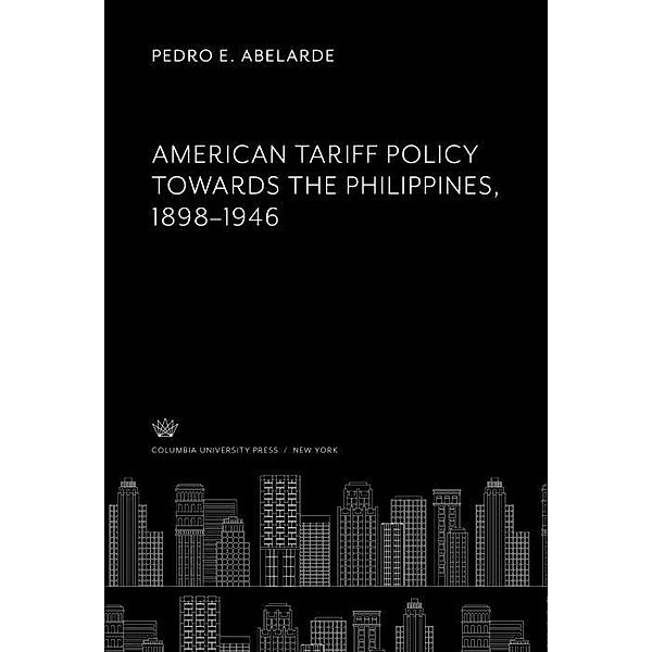 American Tariff Policy Towards the Philippines 1898-1946, Pedro E. Abelarde