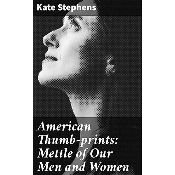 American Thumb-prints: Mettle of Our Men and Women, Kate Stephens