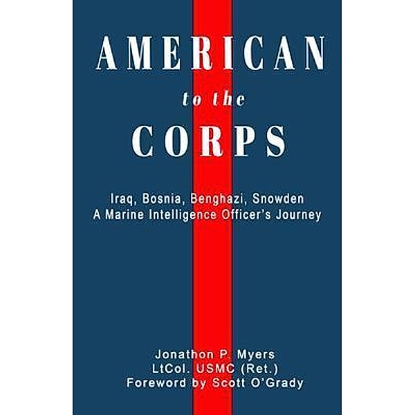 American to the Corps: Iraq, Bosnia, Benghazi, Snowden / Jonathon P. Myers, Jonathon Myers