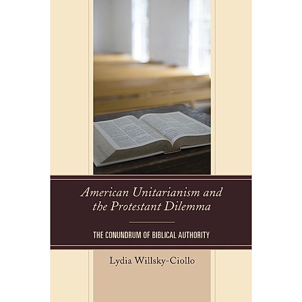 American Unitarianism and the Protestant Dilemma, Lydia Willsky-Ciollo