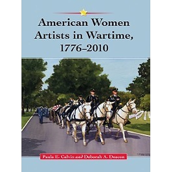 American Women Artists in Wartime, 1776–2010, Deborah A. Deacon, Paula E. Calvin