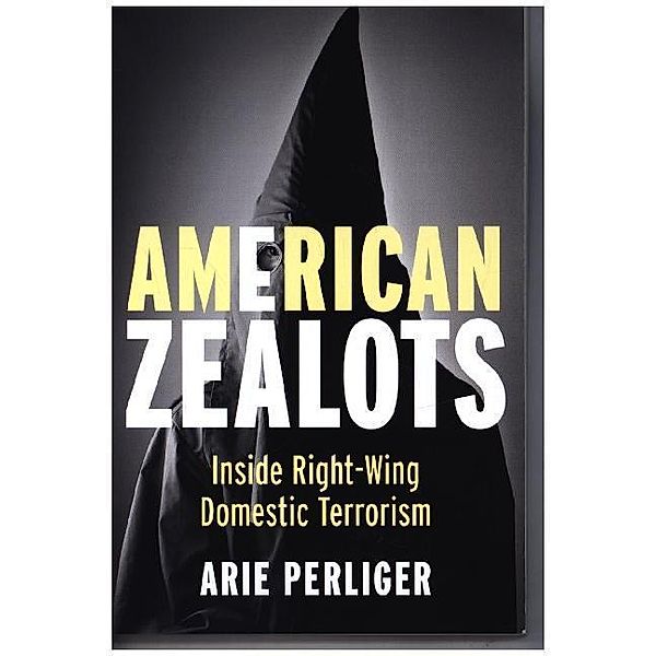 American Zealots - Inside Right-Wing Domestic Terrorism, Arie Perliger