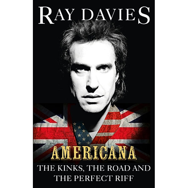 Americana: The Kinks, the Road and the Perfect Riff, Ray Davies