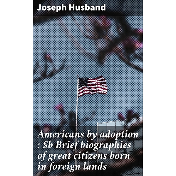Americans by adoption : Brief biographies of great citizens born in foreign lands, Joseph Husband