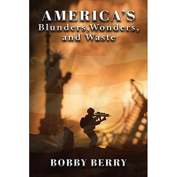 America's Blunders, Wonders and Waste / Authors' Tranquility Press, Bobby Berry