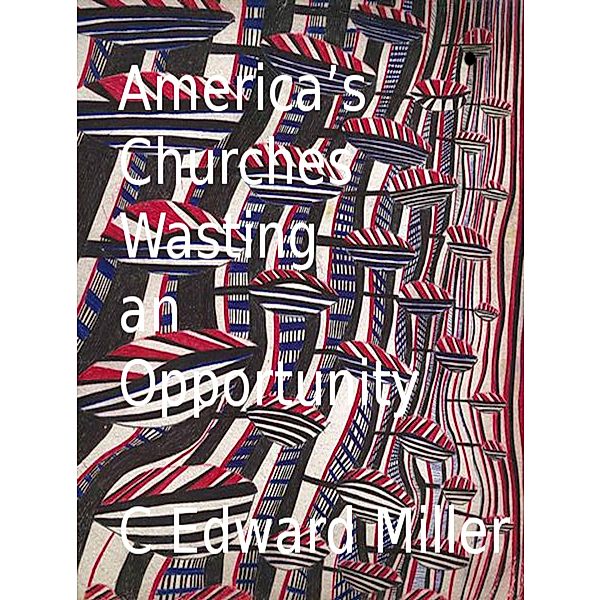 America's Churches Wasting an Opportunity, Rev. C Edward Miller
