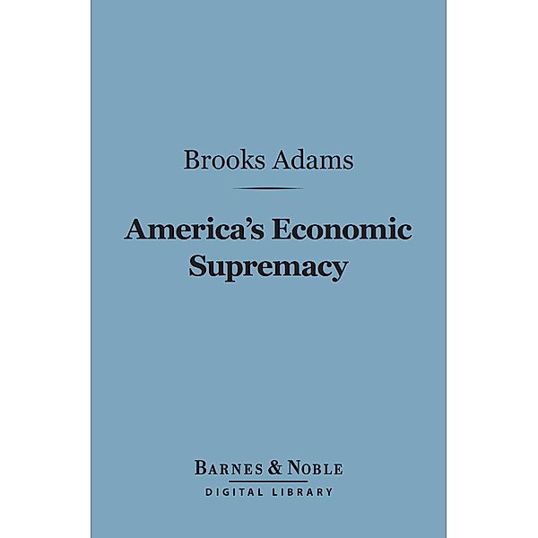 America's Economic Supremacy (Barnes & Noble Digital Library) / Barnes & Noble, Brooks Adams