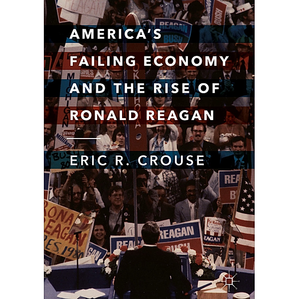 America's Failing Economy and the Rise of Ronald Reagan, Eric R. Crouse