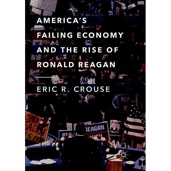 America's Failing Economy and the Rise of Ronald Reagan, Eric R. Crouse