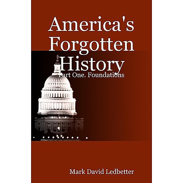 America's Forgotten History: Part One: Foundations (America's Forgotten History, #1) / America's Forgotten History, Mark David Ledbetter