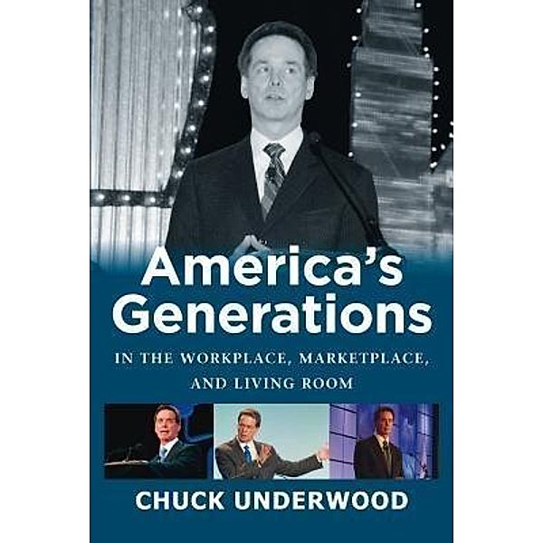 AMERICA'S GENERATIONS IN THE WORKPLACE, MARKETPLACE, AND LIVING ROOM / America's Generations Bd.101, Chuck Underwood