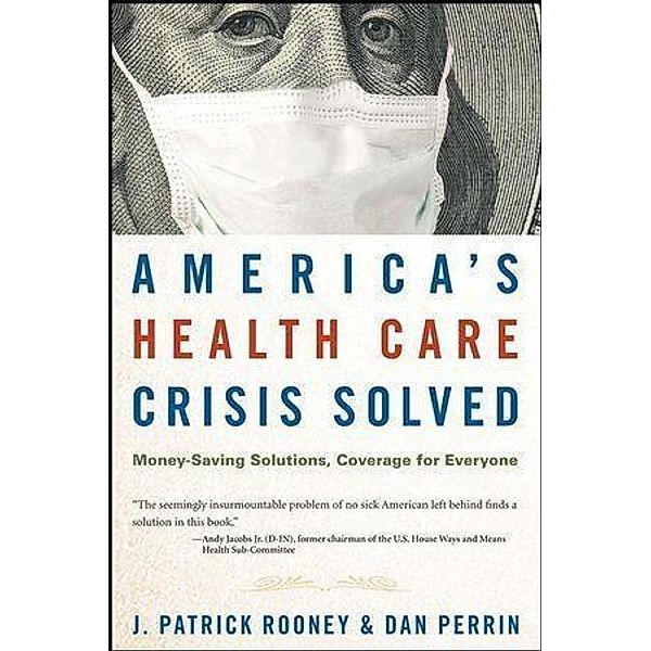 America's Health Care Crisis Solved, J. Patrick Rooney, Dan Perrin